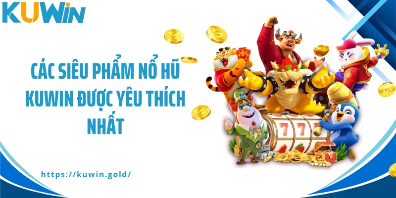 Các siêu phẩm nổ hũ Kuwin được yêu thích nhất