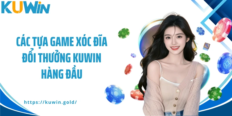 Các tựa game xóc đĩa đổi thưởng Kuwin hàng đầu