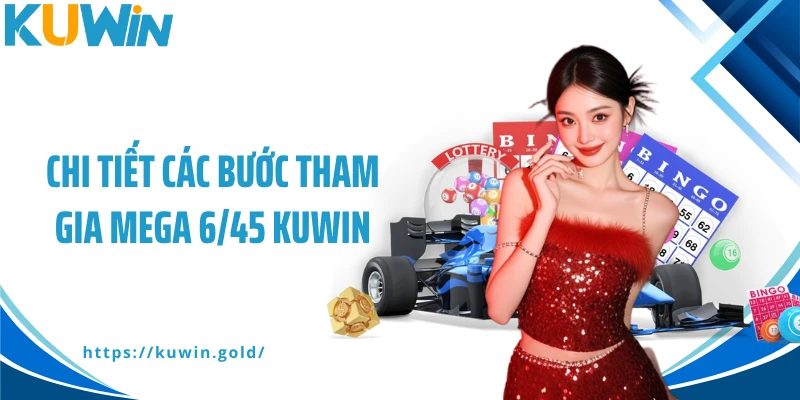 Chi tiết các bước tham gia Mega 6/45 Kuwin