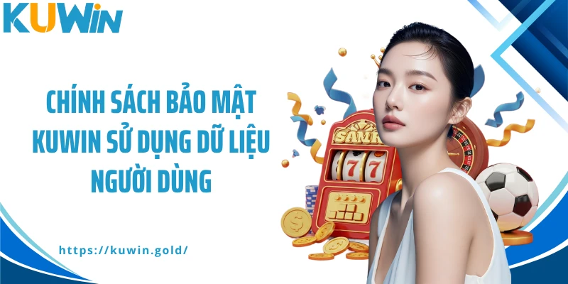 Chính sách bảo mật Kuwin sử dụng dữ liệu người dùng