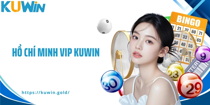Hồ Chí Minh Vip Kuwin- Cơ Hội Săn Thưởng Có Một Không Hai