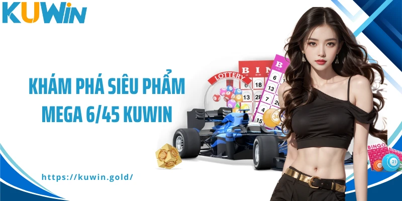 Khám phá siêu phẩm Mega 6/45 Kuwin