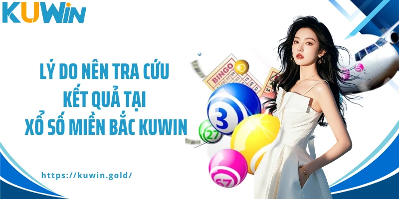 Lý do nên tra cứu kết quả tại xổ số miền Bắc Kuwin
