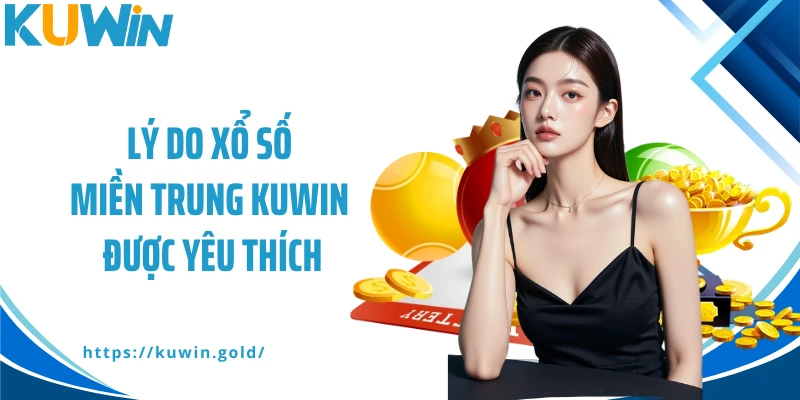 Lý do xổ số miền Trung Kuwin được yêu thích