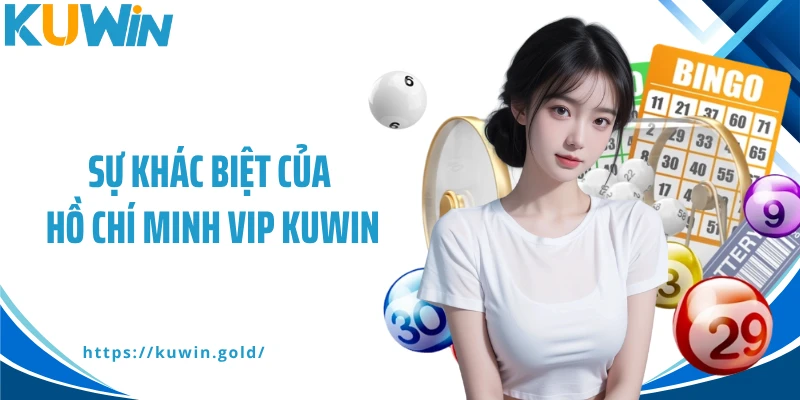 Sự khác biệt của Hồ Chí Minh Vip Kuwin
