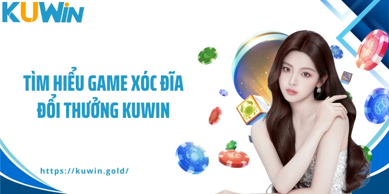 Tìm hiểu game xóc đĩa đổi thưởng Kuwin