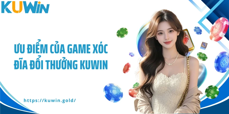 Ưu điểm của game xóc đĩa đổi thưởng Kuwin