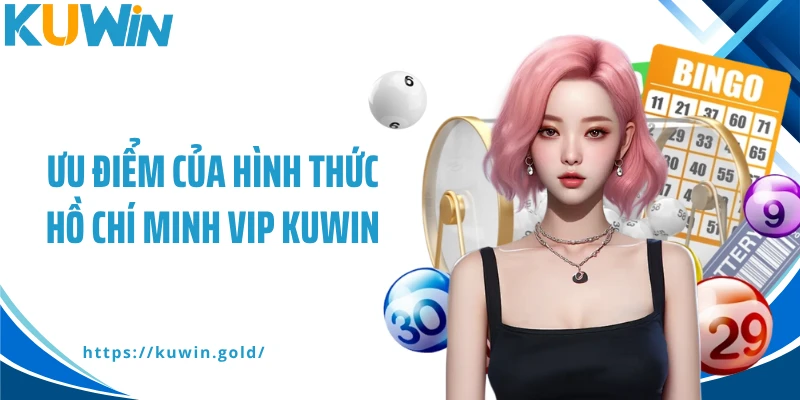 Ưu điểm của hình thức Hồ Chí Minh Vip Kuwin