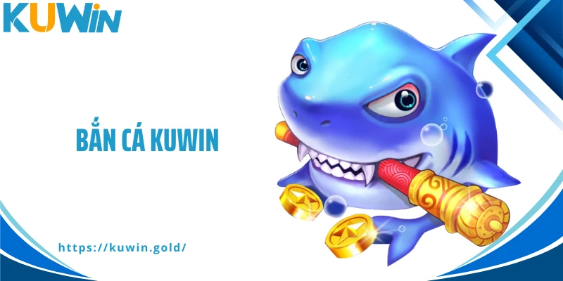 Bắn Cá Kuwin - Kho Game Hot Và Chiến Thuật Săn Mồi Đỉnh Cao