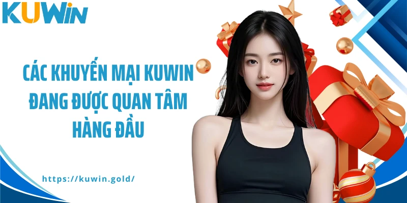 Các khuyến mại Kuwin đang được quan tâm hàng đầu