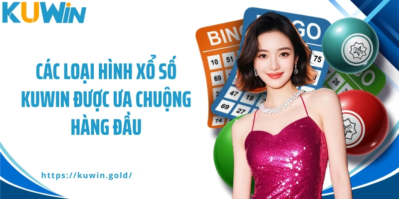 Các loại hình xổ số Kuwin được ưa chuộng hàng đầu