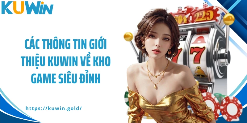 Các thông tin giới thiệu Kuwin về kho game siêu đỉnh