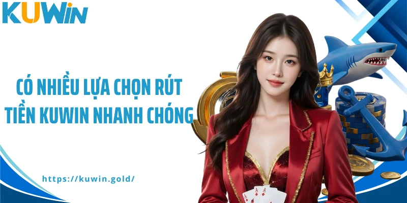 Có nhiều lựa chọn rút tiền Kuwin nhanh chóng