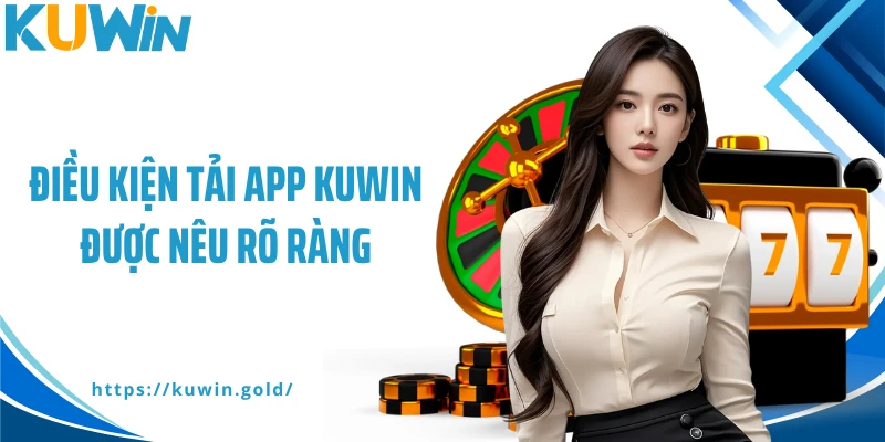 Điều kiện tải app Kuwin được nêu rõ ràng