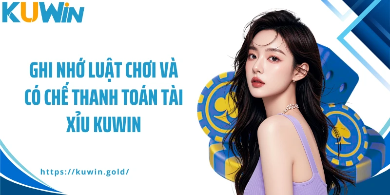 Ghi nhớ luật chơi và có chế thanh toán tài xỉu Kuwin