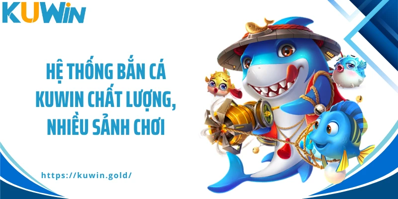 Hệ thống bắn cá Kuwin chất lượng, nhiều sảnh chơi