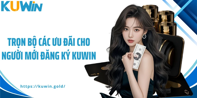 Trọn bộ các ưu đãi cho người mới đăng ký Kuwin