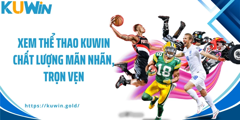 Xem thể thao Kuwin chất lượng mãn nhãn, trọn vẹn