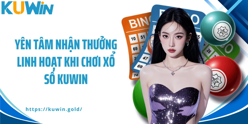 Yên tâm nhận thưởng linh hoạt khi chơi xổ số Kuwin